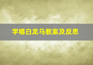 学唱白龙马教案及反思