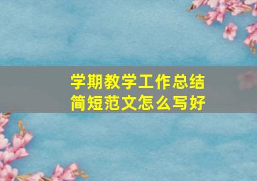 学期教学工作总结简短范文怎么写好