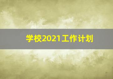 学校2021工作计划