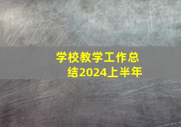 学校教学工作总结2024上半年