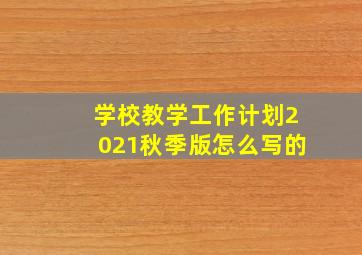 学校教学工作计划2021秋季版怎么写的