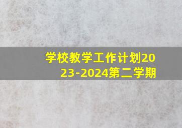 学校教学工作计划2023-2024第二学期