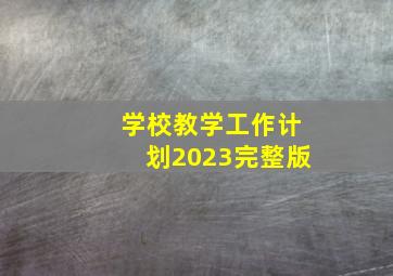 学校教学工作计划2023完整版