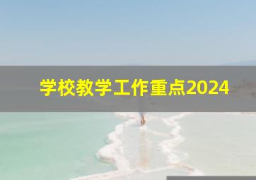 学校教学工作重点2024