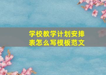 学校教学计划安排表怎么写模板范文