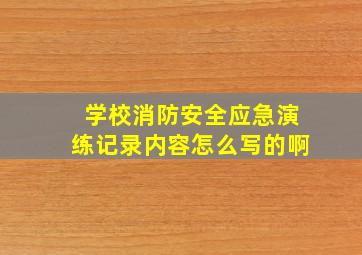 学校消防安全应急演练记录内容怎么写的啊