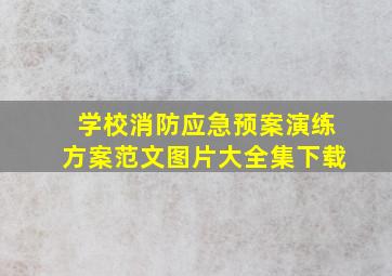 学校消防应急预案演练方案范文图片大全集下载