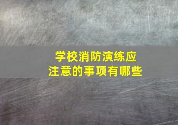 学校消防演练应注意的事项有哪些