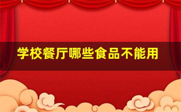 学校餐厅哪些食品不能用