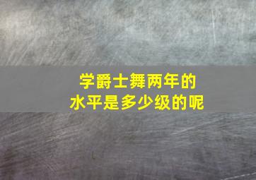 学爵士舞两年的水平是多少级的呢