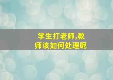 学生打老师,教师该如何处理呢