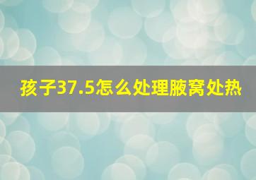 孩子37.5怎么处理腋窝处热