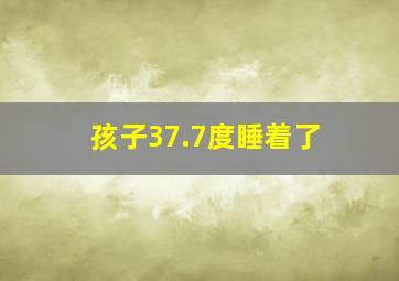 孩子37.7度睡着了