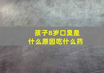 孩子8岁口臭是什么原因吃什么药