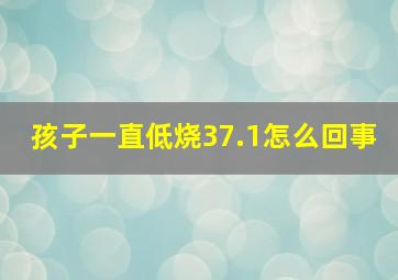 孩子一直低烧37.1怎么回事