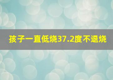 孩子一直低烧37.2度不退烧