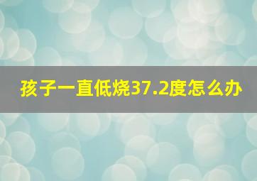 孩子一直低烧37.2度怎么办