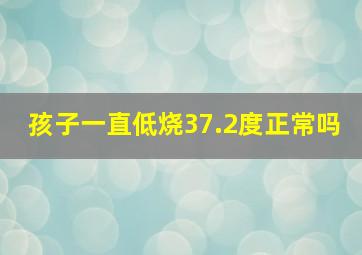 孩子一直低烧37.2度正常吗