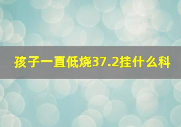 孩子一直低烧37.2挂什么科