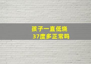 孩子一直低烧37度多正常吗