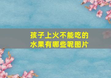 孩子上火不能吃的水果有哪些呢图片