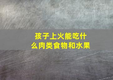 孩子上火能吃什么肉类食物和水果