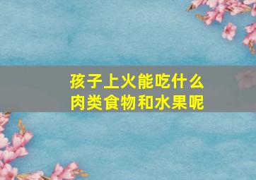 孩子上火能吃什么肉类食物和水果呢