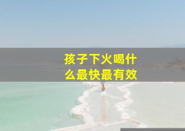 孩子下火喝什么最快最有效