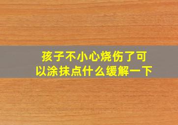 孩子不小心烧伤了可以涂抹点什么缓解一下