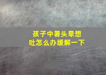 孩子中暑头晕想吐怎么办缓解一下