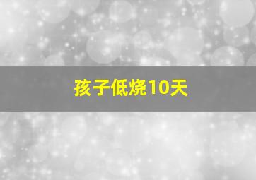 孩子低烧10天