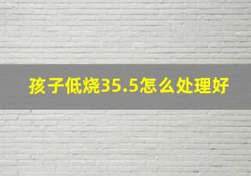 孩子低烧35.5怎么处理好