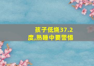 孩子低烧37.2度,熟睡中要警惕