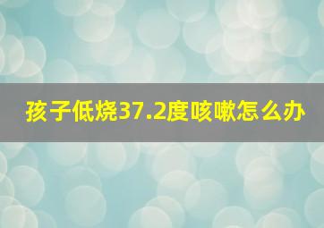 孩子低烧37.2度咳嗽怎么办