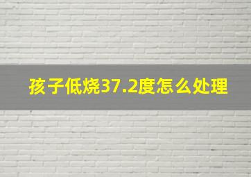 孩子低烧37.2度怎么处理