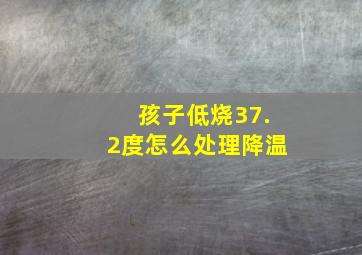 孩子低烧37.2度怎么处理降温