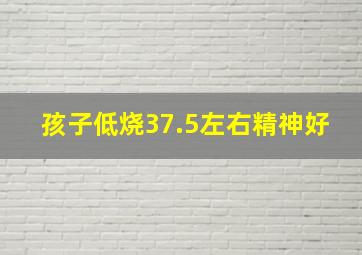 孩子低烧37.5左右精神好