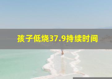 孩子低烧37.9持续时间