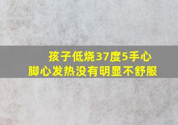 孩子低烧37度5手心脚心发热没有明显不舒服