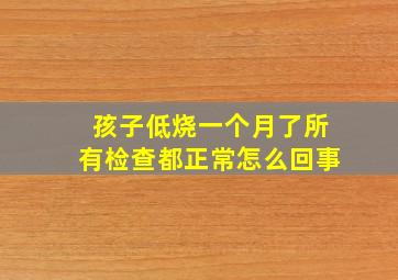 孩子低烧一个月了所有检查都正常怎么回事