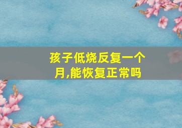 孩子低烧反复一个月,能恢复正常吗