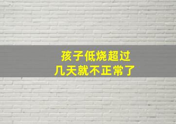 孩子低烧超过几天就不正常了