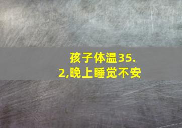 孩子体温35.2,晚上睡觉不安