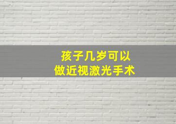 孩子几岁可以做近视激光手术