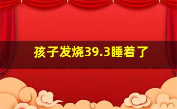 孩子发烧39.3睡着了