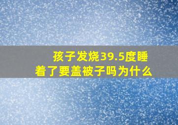 孩子发烧39.5度睡着了要盖被子吗为什么