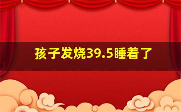 孩子发烧39.5睡着了