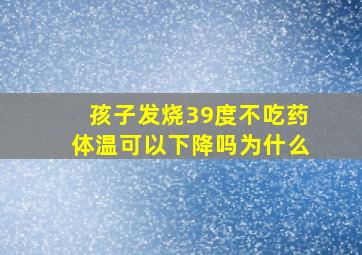 孩子发烧39度不吃药体温可以下降吗为什么