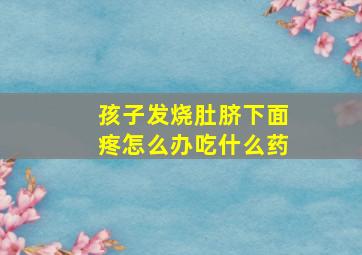 孩子发烧肚脐下面疼怎么办吃什么药