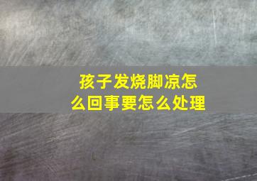 孩子发烧脚凉怎么回事要怎么处理